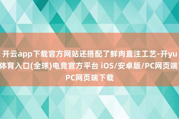 开云app下载官方网站还搭配了鲜肉直注工艺-开yun云体育入口(全球)电竞官方平台 iOS/安卓版/PC网页端下载