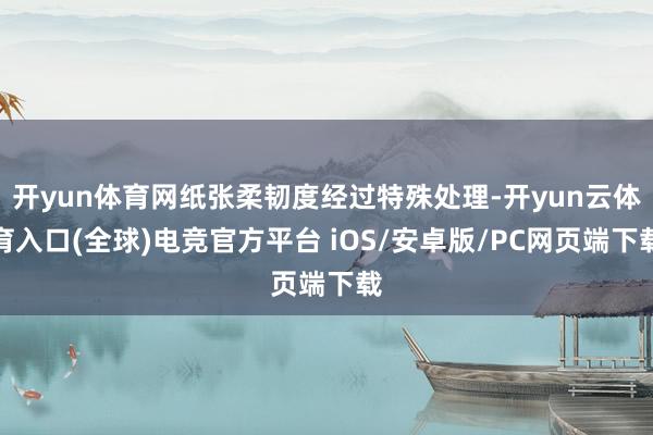 开yun体育网纸张柔韧度经过特殊处理-开yun云体育入口(全球)电竞官方平台 iOS/安卓版/PC网页端下载