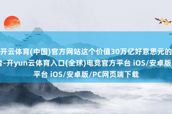 开云体育(中国)官方网站这个价值30万亿好意思元的市荟萃的投资者-开yun云体育入口(全球)电竞官方平台 iOS/安卓版/PC网页端下载