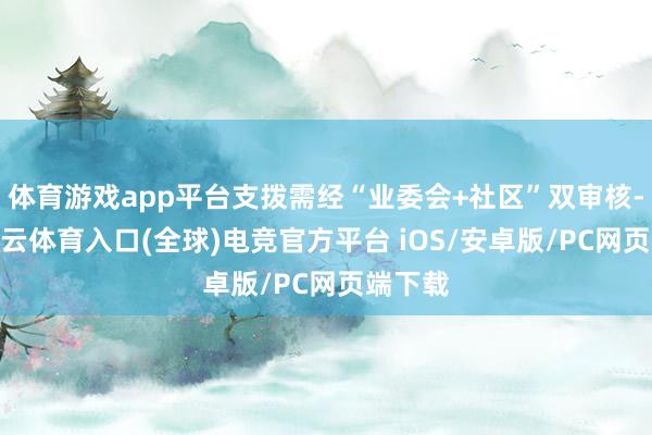 体育游戏app平台支拨需经“业委会+社区”双审核-开yun云体育入口(全球)电竞官方平台 iOS/安卓版/PC网页端下载