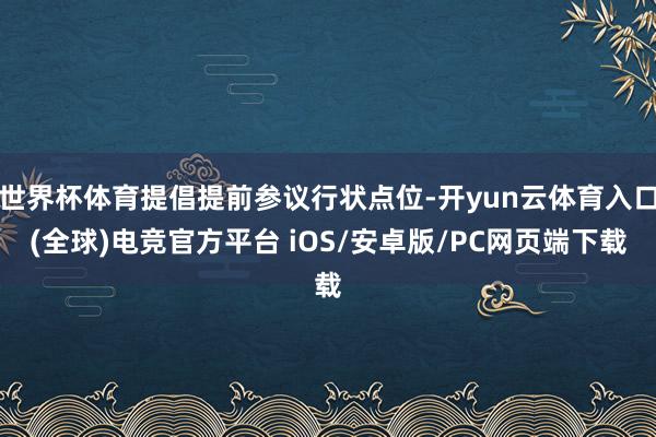 世界杯体育提倡提前参议行状点位-开yun云体育入口(全球)电竞官方平台 iOS/安卓版/PC网页端下载